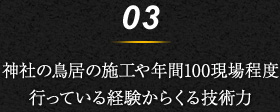 3.神社の鳥居の施工や年間100現場程度行っている経験からくる技術力