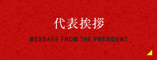 MESSAGE FROM THE PRESIDENT 代表挨拶