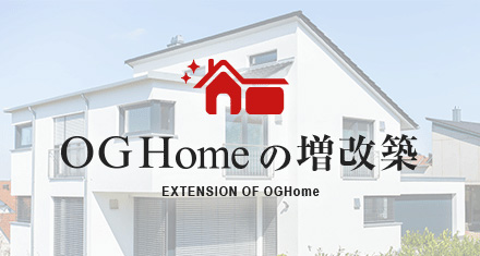 RENOVATION INCREASE OF OGHome OGHomeの増改築