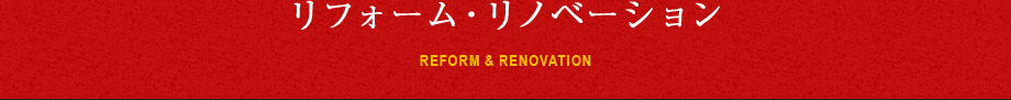 REFORM RENOVATION リフォーム・リノベーション