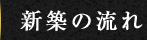 NEW CONSTRUCTION OF FLOW 新築の流れ